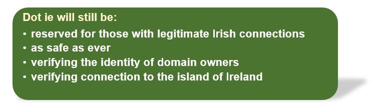 .ie will still be: reserved for those with legitimate Irish connections, as safe as ever, verifying the identity of domain owners, verifying connection to the island of Ireland